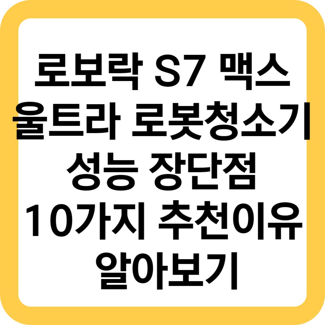  로보락 S7 맥스 울트라 로봇청소기 성능 장단점 10가지 추천이유 알아보기