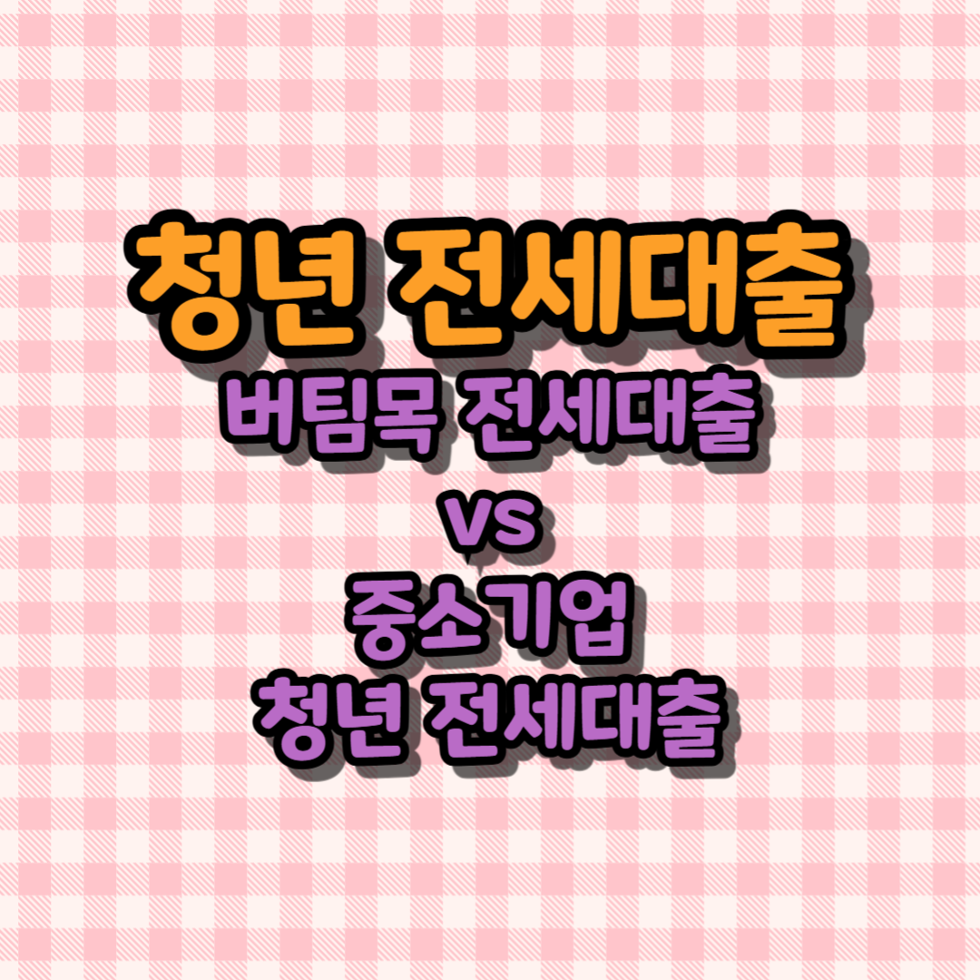 청년 전세대출 - 버팀목 전세대출 vs 중소기업 청년 전세대출
