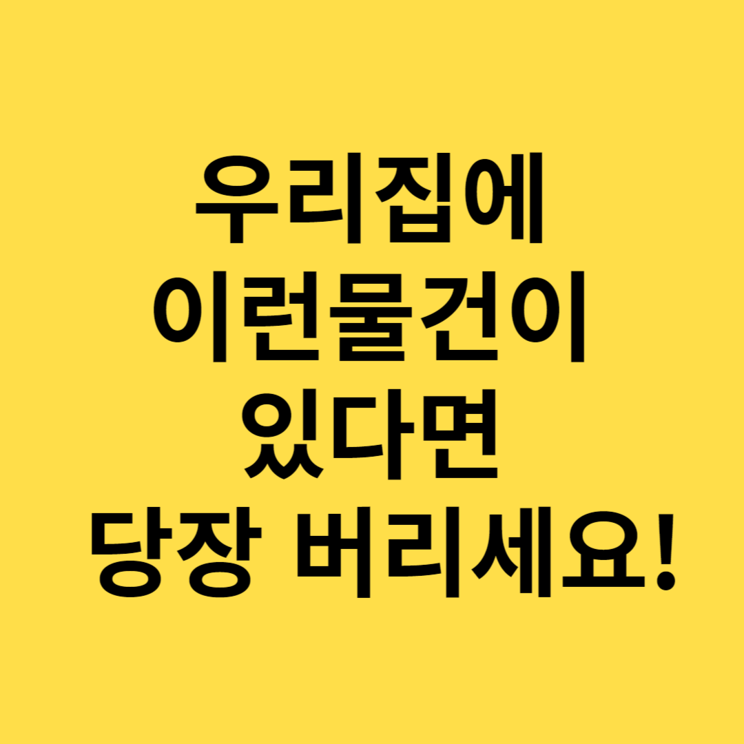 우리 집에 이런 물건이 있다면 당장 버리세요