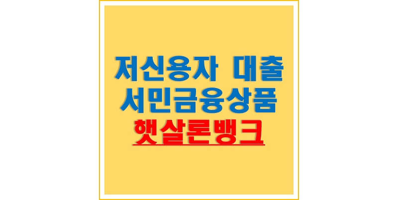  햇살론 뱅크로 햇살론 대환 및 추가 대출 이용해보세요! (햇살론 뱅크 금리, 대상, 한도, 기간 그리고 가입 가능 은행)
