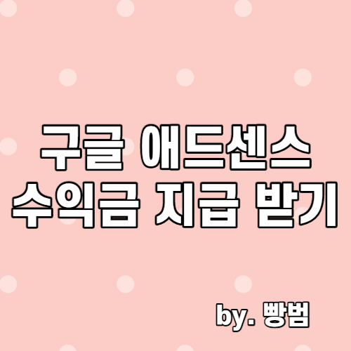  구글 애드센스 지급 받는 방법 / 수익금 지급 받기 / 꿀팁