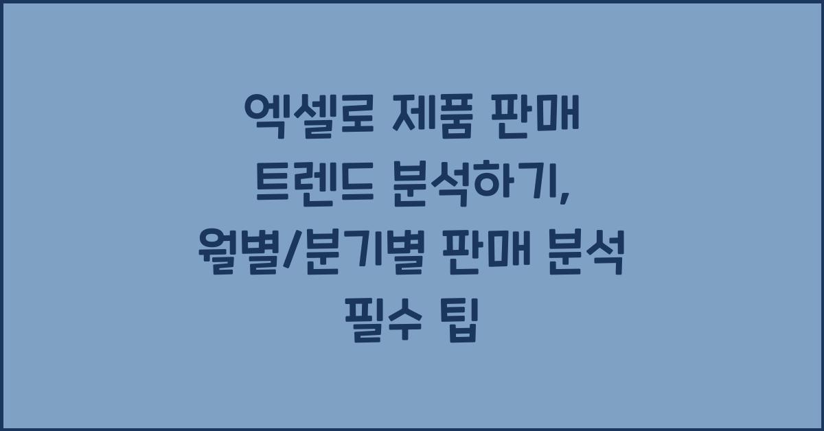 엑셀로 제품 판매 트렌드 분석하기: 월별/분기별 판매 분석
