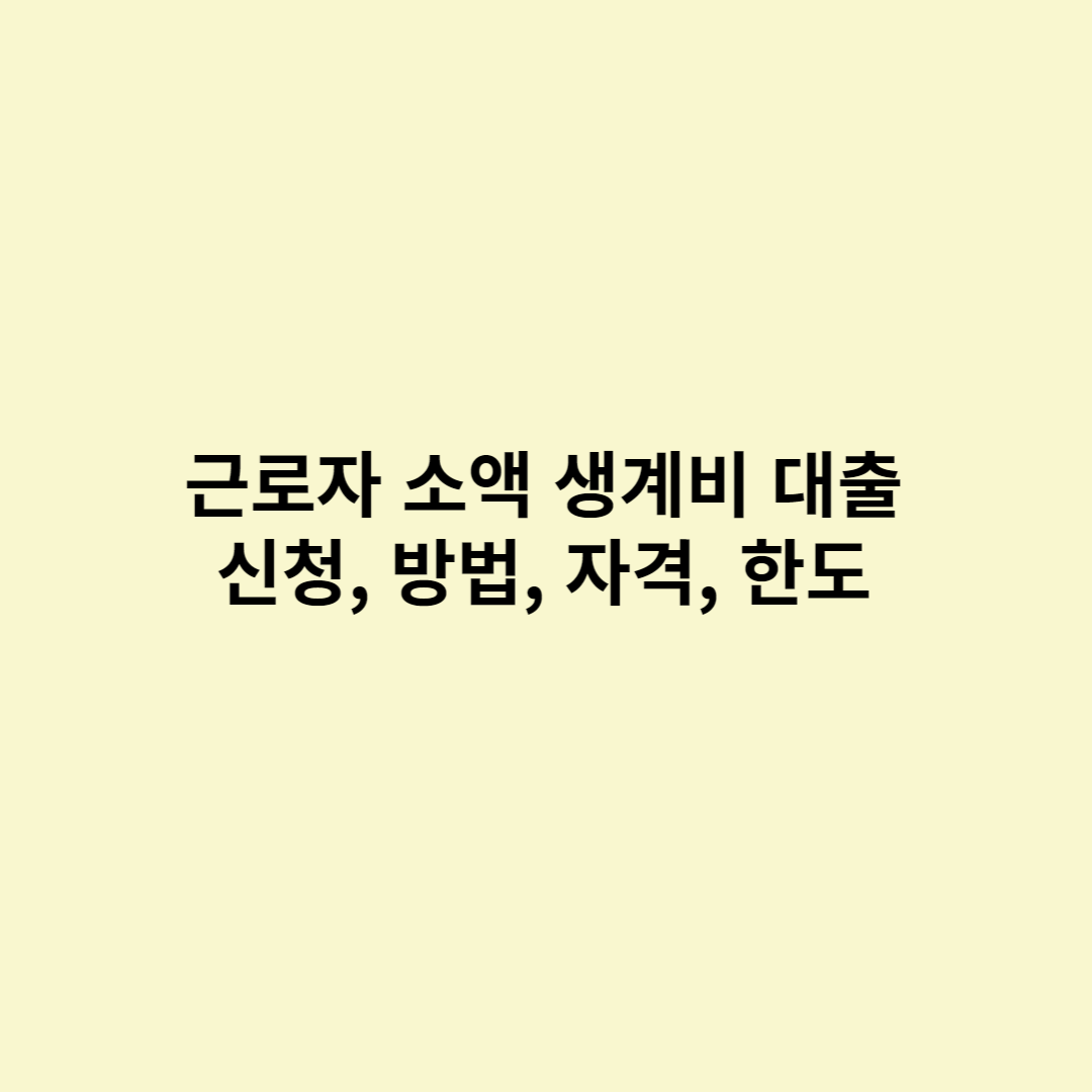  근로자 소액 생계비 대출 신청자격, 대출한도, 필요서류