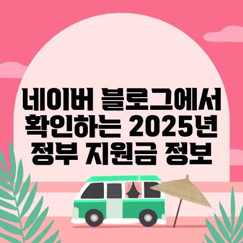 네이버 블로그에서 확인하는 2025년 정부 지원금 정보