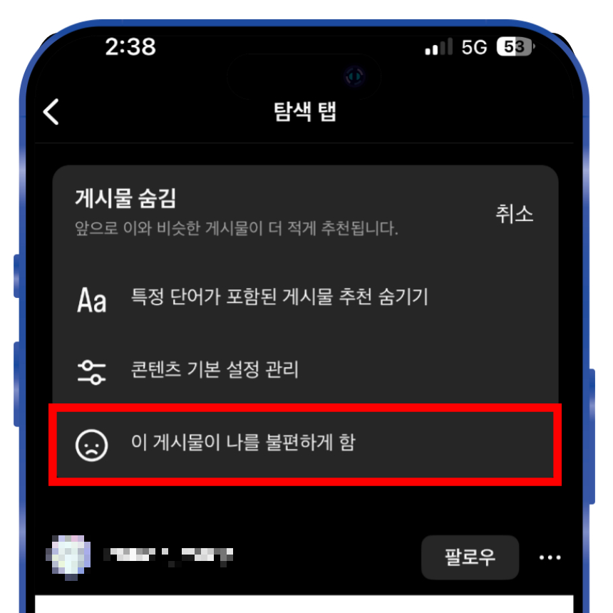 게시물 숨김 처리 옵션을 선택하면 3가지 항목 중 숨기는 이유를 지정할 수 있는데 &#39;이 게시물이 나를 불편하게 함&#39; 항목을 선택해 주시면 됩니다.



설정이 완료되면 해당 게시물을 피드나 탐색 탭에서 안 뜨게 설정이 되며 이후에도 비슷한 유형의 컨텐츠들은 알고리즘을 통해서 안뜨게 설정이 가능합니다.