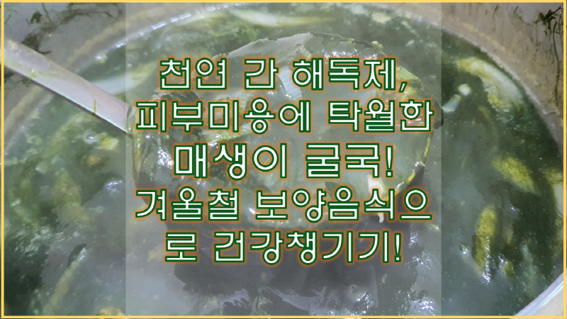  매생이 굴국의 놀라운 효능! 겨울철 보양식으로 건강 챙겨요!