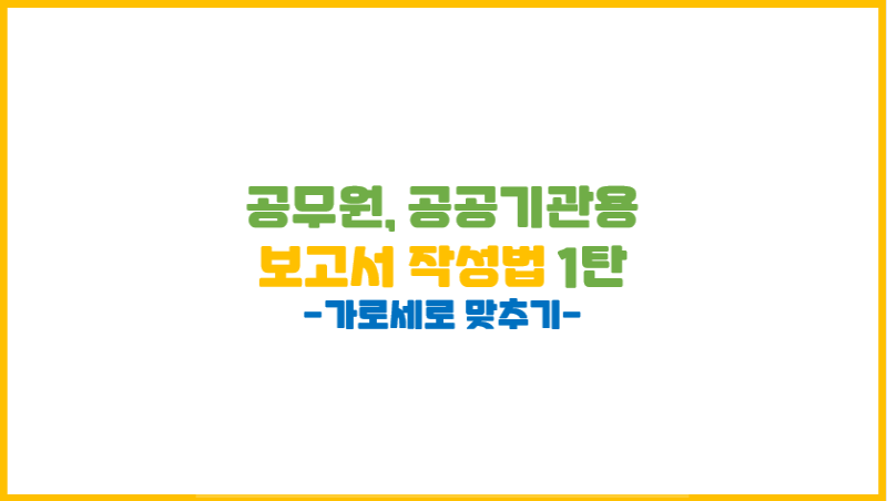 [한글 보고서 작성 기초] 내용도 중요하지만 가로세로(형식)가 먼저!