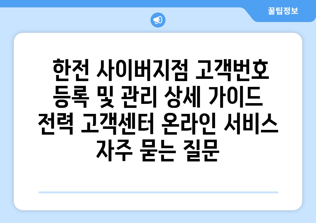  한전 사이버지점 고객번호 등록 및 관리 상세 가이드  전력 고객센터 온라인 서비스 자주 묻는 질문