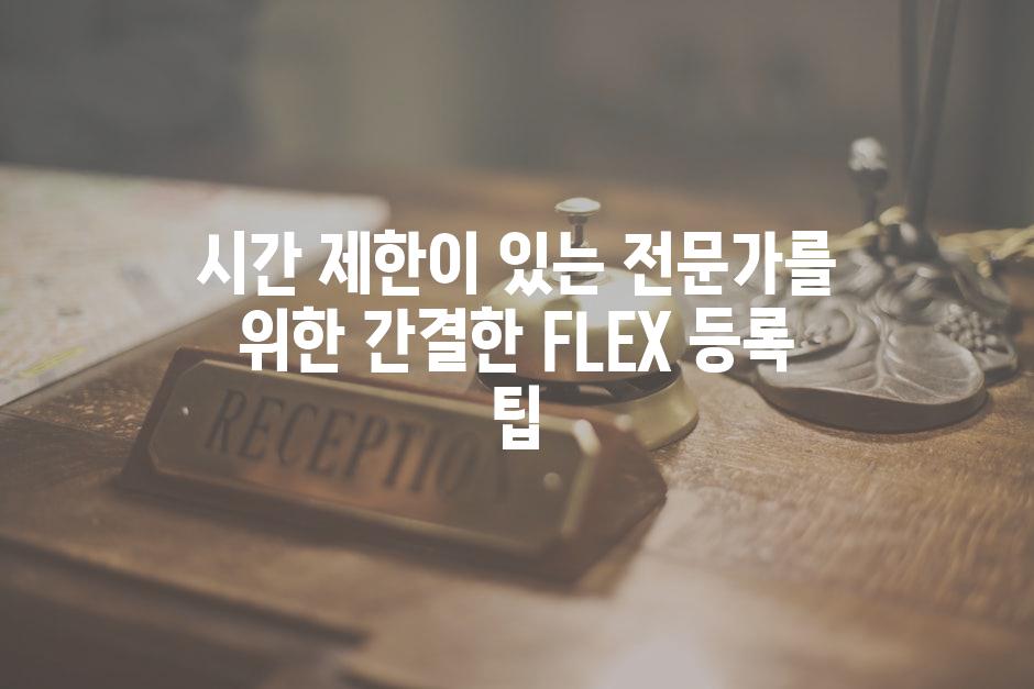 시간 제한이 있는 전문가를 위한 간결한 FLEX 등록 팁