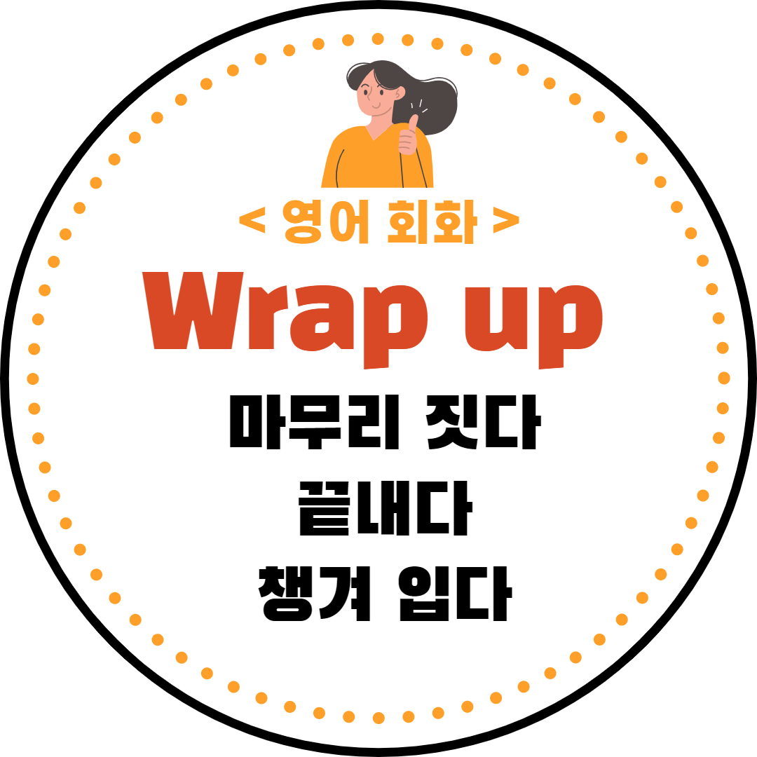  (실용 영어) ‘wrap up’ – ‘마무리 짓다’, ‘끝내다’, ‘챙겨 입다’