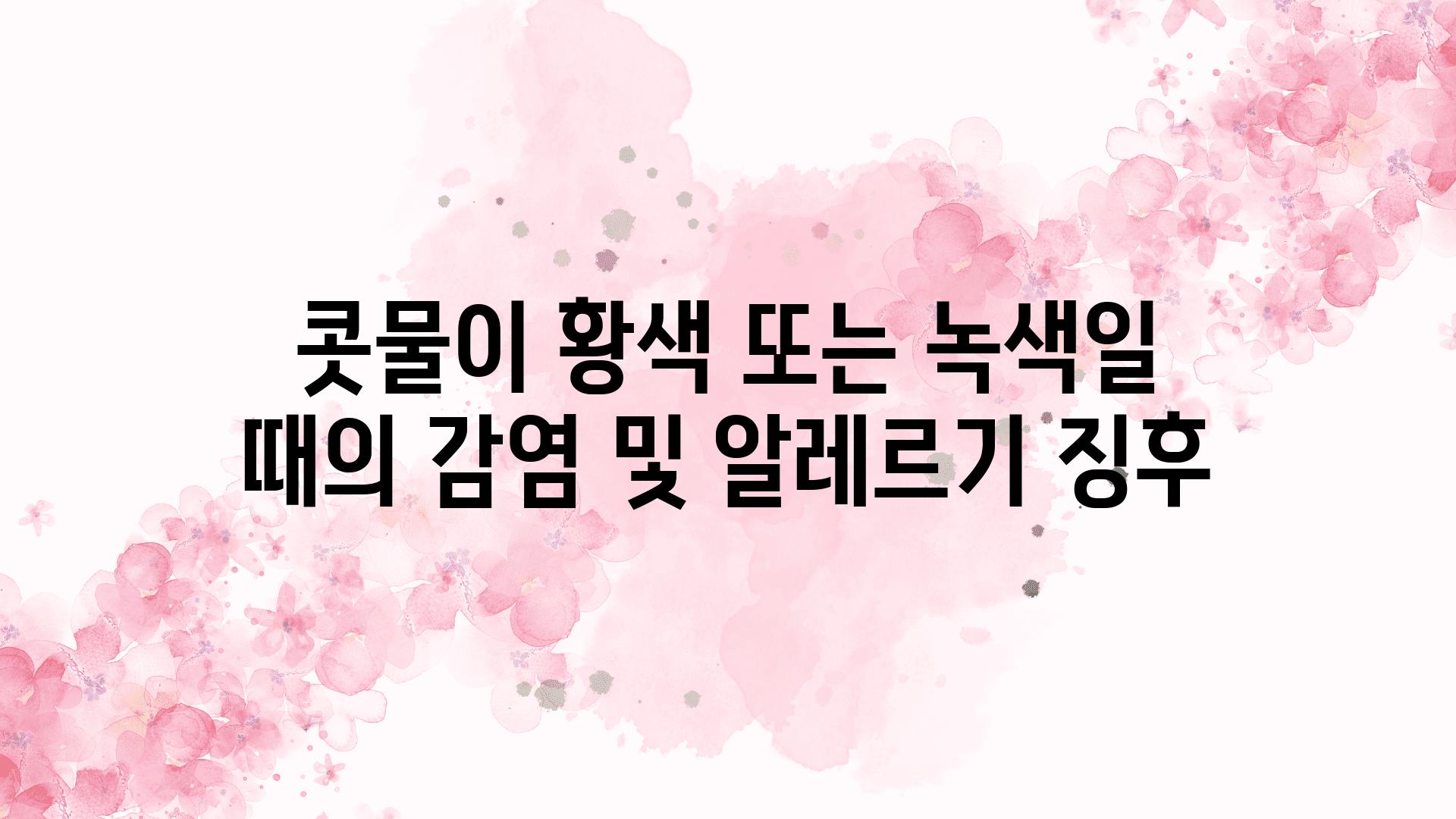 콧물이 황색 또는 녹색일 때의 감염 및 알레르기 징후