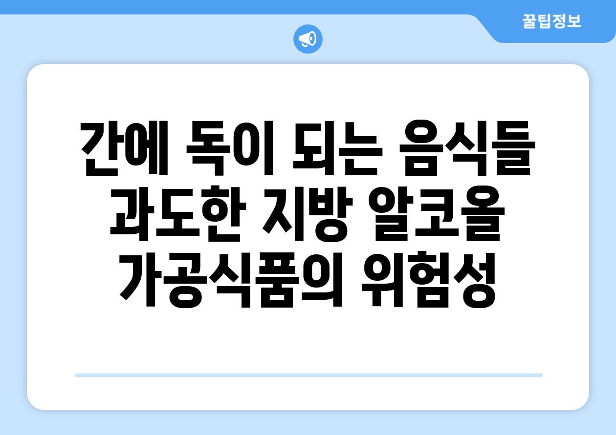 간에 독이 되는 음식들 과도한 지방 알코올 가공식품의 위험성