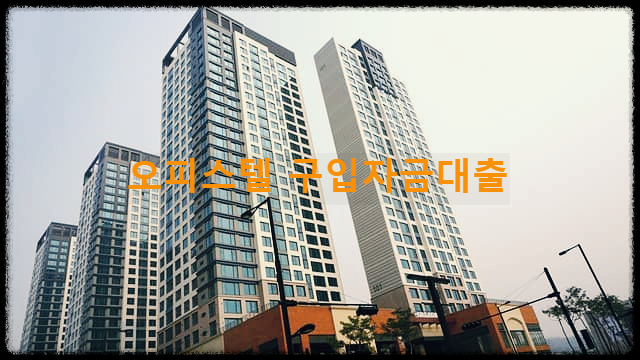  오피스텔 구입자금대출 : 주거용 오피스텔 구입 고격에게 저렴한 금리로 지원하는 기금대출
