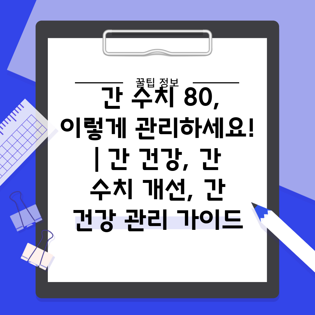  간 수치 80, 이렇게 관리하세요!  간 건강, 간 