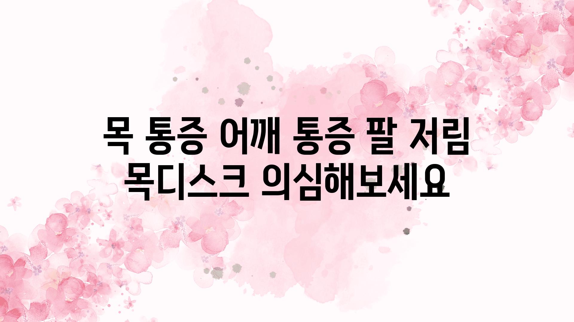 목 통증 어깨 통증 팔 저림 목디스크 의심해보세요