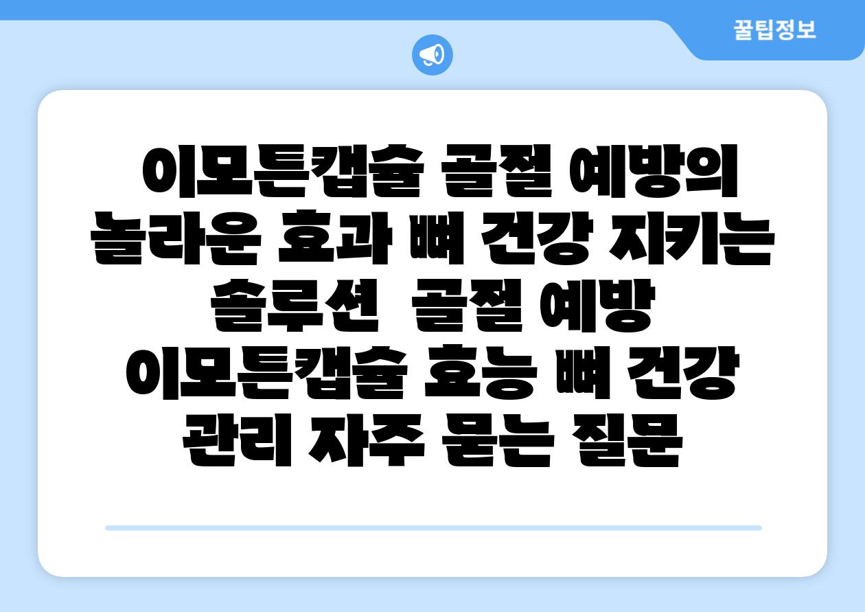  이모튼캡슐 골절 예방의 놀라운 효과 뼈 건강 지키는 솔루션  골절 예방 이모튼캡슐 효능 뼈 건강 관리 자주 묻는 질문