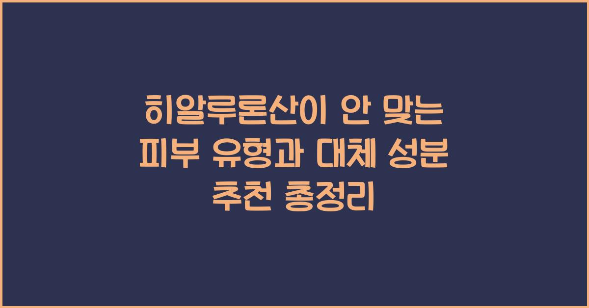 히알루론산이 안 맞는 피부 유형과 대체 성분 추천