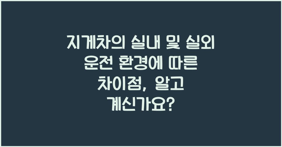 지게차의 실내 및 실외 운전 환경에 따른 차이점