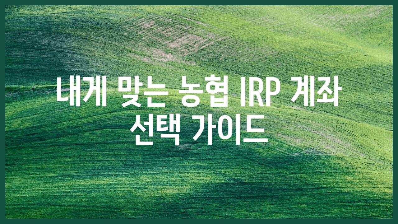 내게 맞는 농협 IRP 계좌 선택 설명서