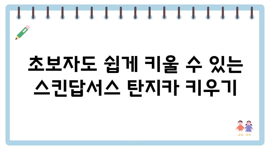 초보자도 쉽게 키울 수 있는 스킨답서스 탄지카 키우기