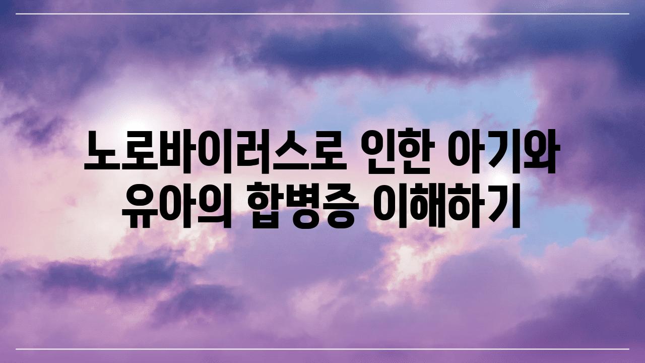 노로바이러스로 인한 아기와 유아의 합병증 이해하기