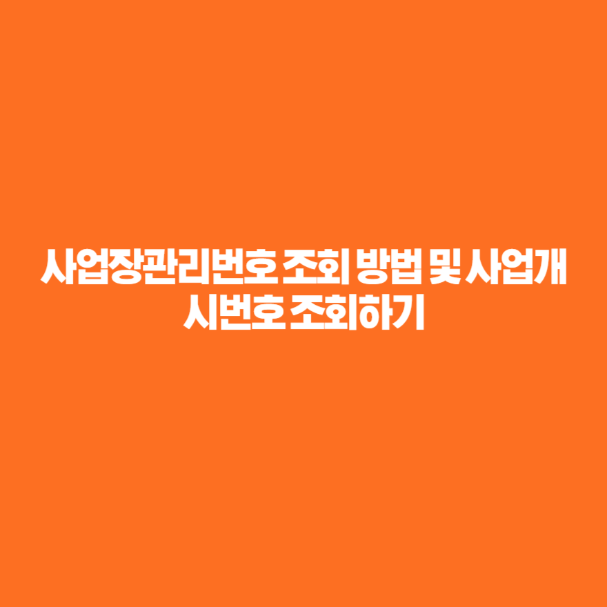 사업장관리번호 조회 방법 및 사업개시번호 조회하기 사업장관리번호 조회 방법 및 사업개시번호 조회하기