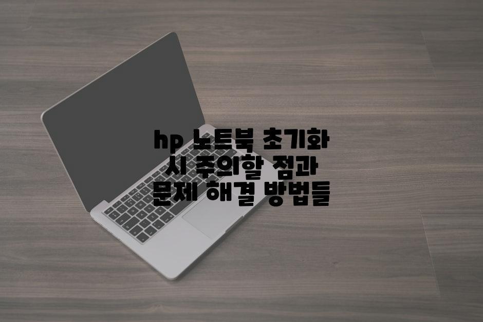 hp 노트북 초기화 시 주의할 점과 문제 해결 방법들