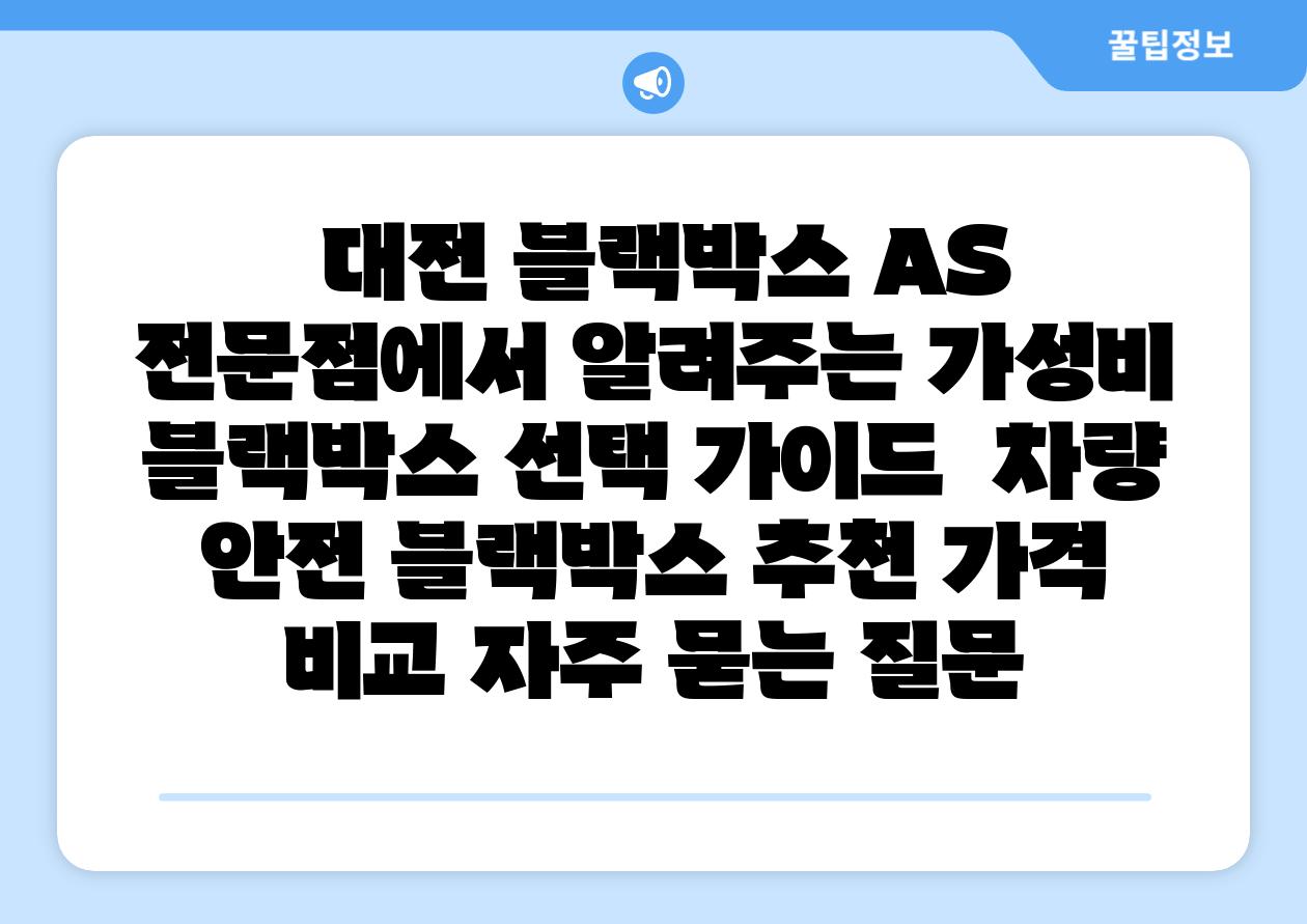 대전 블랙박스 AS 전문점에서 알려주는 가성비 블랙박스 선택 설명서 차량 안전 블랙박스 추천 가격 비교 자주 묻는 질문