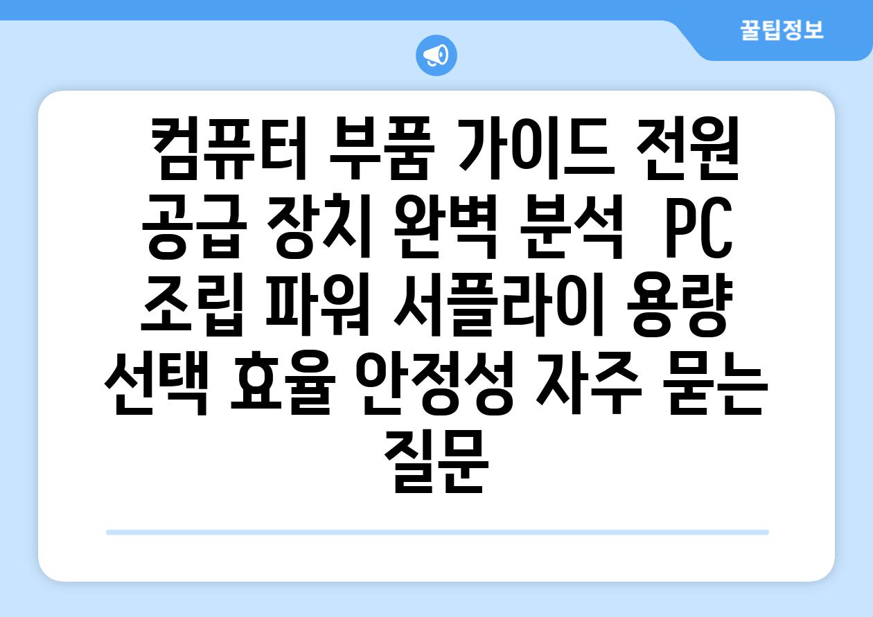  컴퓨터 부품 가이드 전원 공급 장치 완벽 분석  PC 조립 파워 서플라이 용량 선택 효율 안정성 자주 묻는 질문