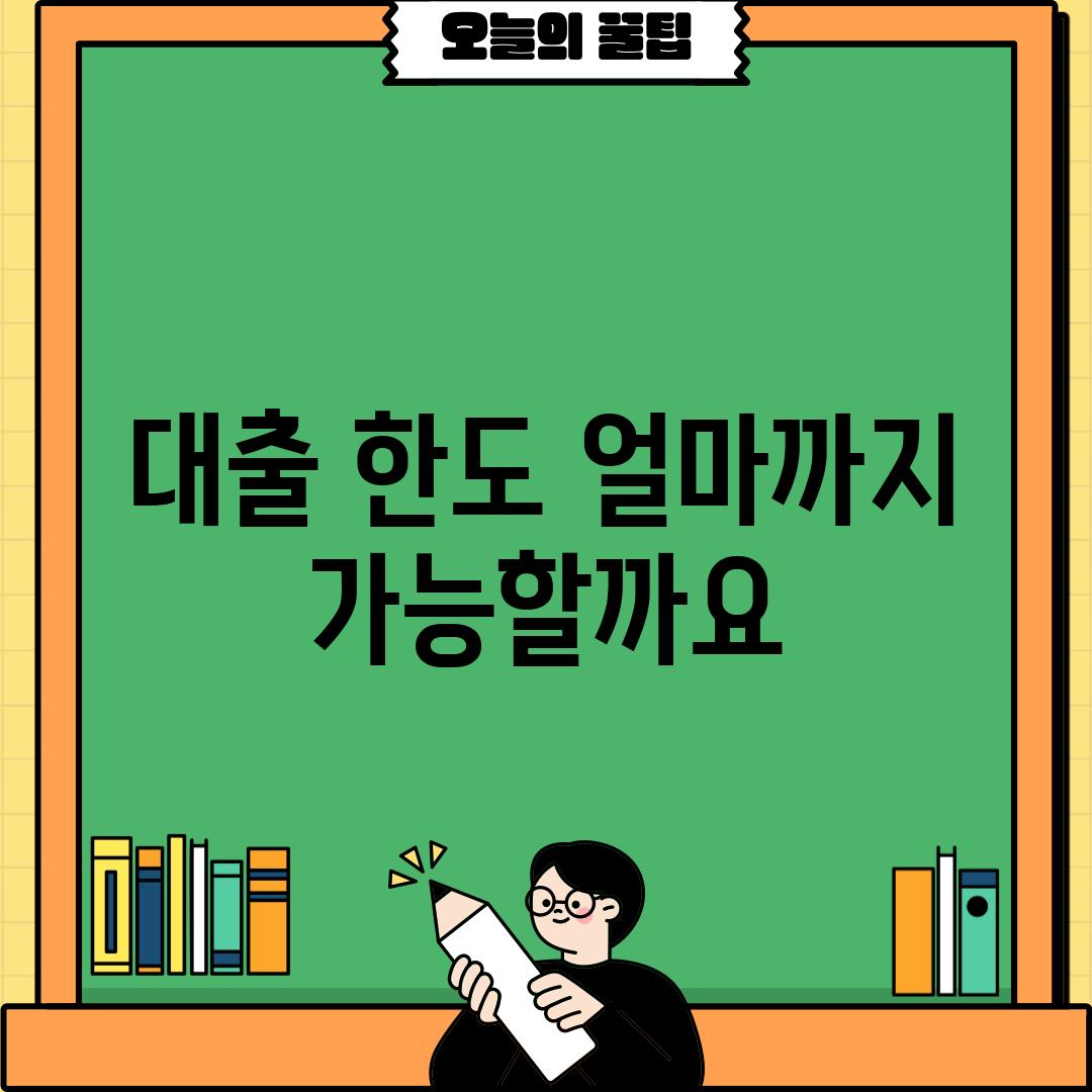 대출 한도: 얼마까지 가능할까요?