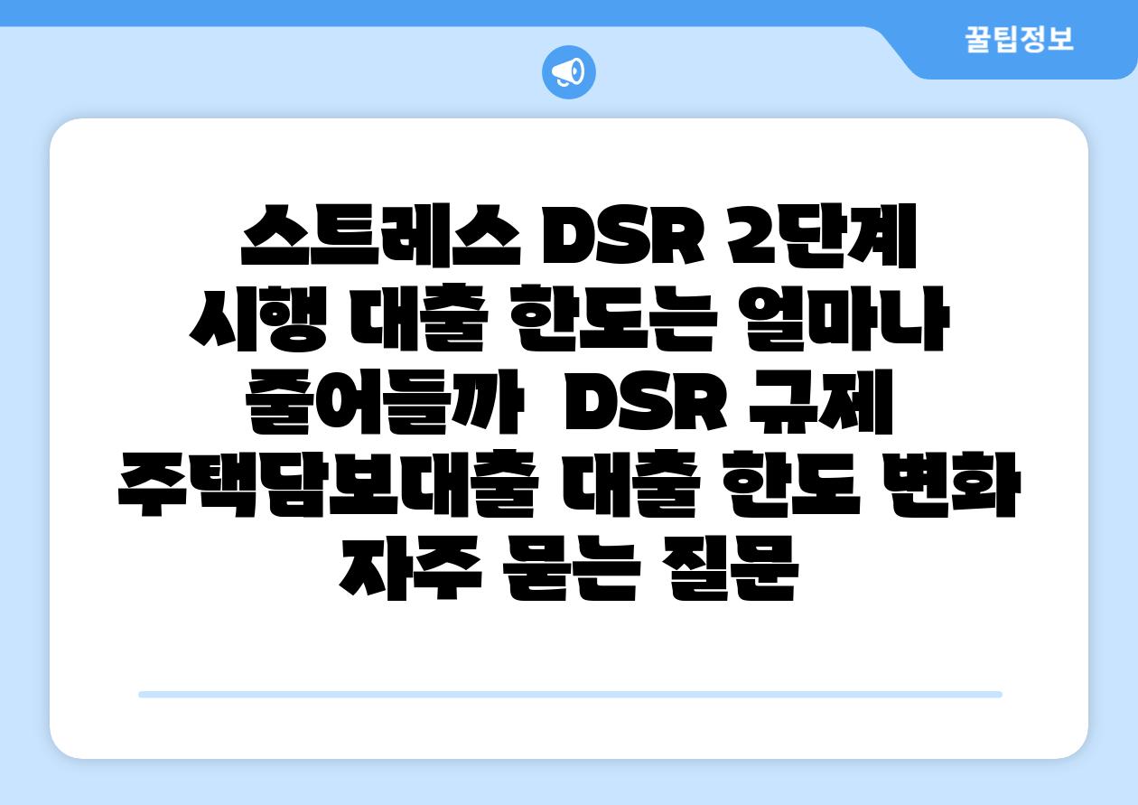 스트레스 DSR 2단계 시행 대출 한도는 얼마나 줄어들까 DSR 규제 주택담보대출 대출 한도 변화 자주 묻는 질문