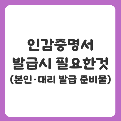 인감증명서 발급시 필요한것(본인·대리 발급 준비물)