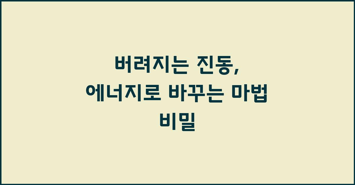 버려지는 진동, 에너지로 바꾸는 마법