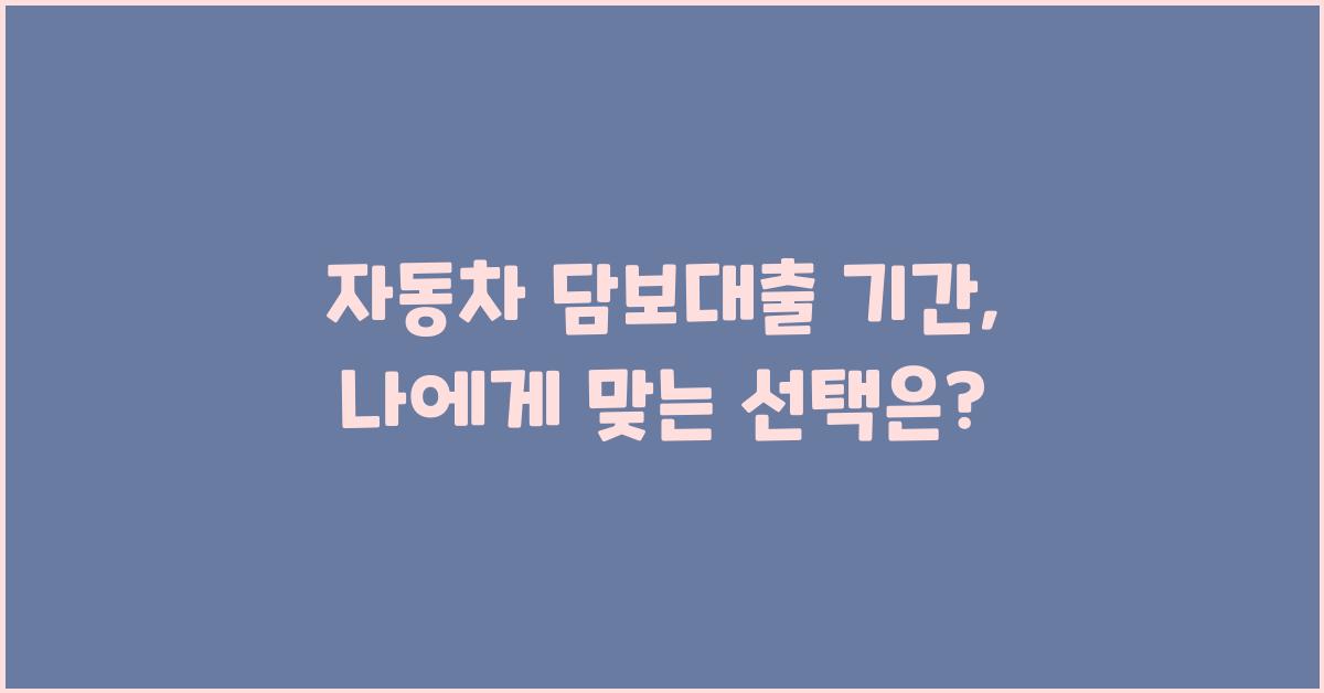 자동차 담보대출 기간,  내 상황에 맞춰 선택하기