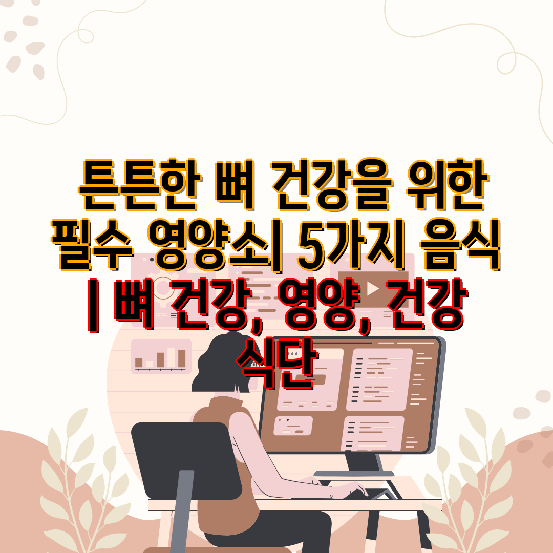  튼튼한 뼈 건강을 위한 필수 영양소 5가지 음식  뼈