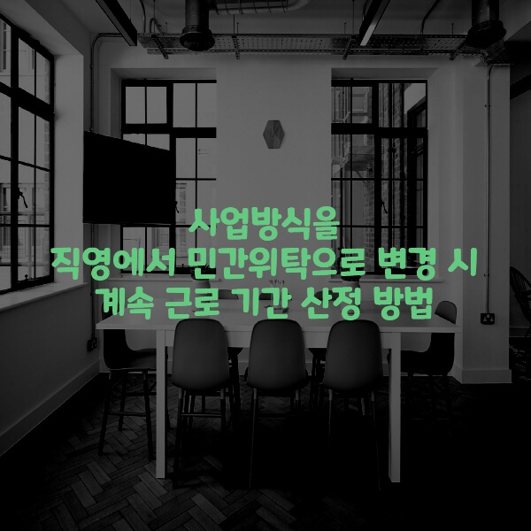  사업방식을 직영에서 민간위탁으로 변경 시 계속 근로 기간 산정 방법