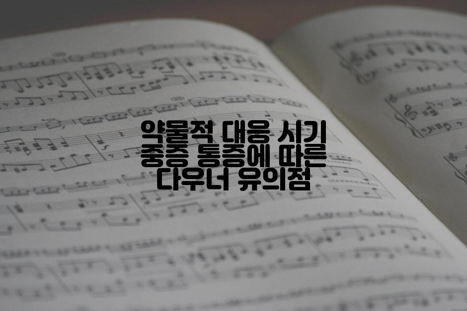 약물적 대응 시기 중증 통증에 따른 다우너 유의점