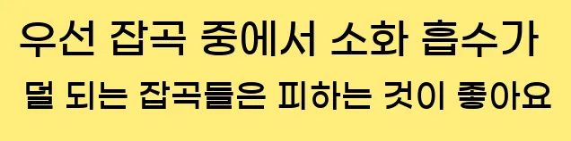  우선 잡곡 중에서 소화 흡수가 덜 되는 잡곡들은 피하는 것이 좋아요