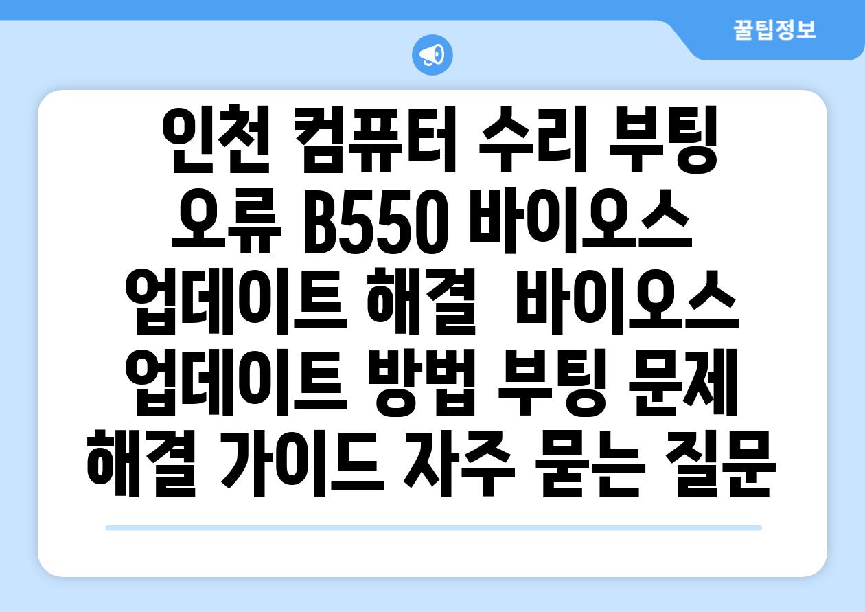  인천 컴퓨터 수리 부팅 오류 B550 바이오스 업데이트 해결  바이오스 업데이트 방법 부팅 문제 해결 가이드 자주 묻는 질문