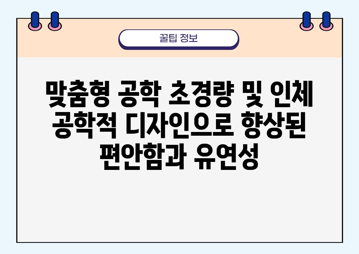 맞춤형 공학 초경량 및 인체 공학적 디자인으로 향상된 편안함과 유연성