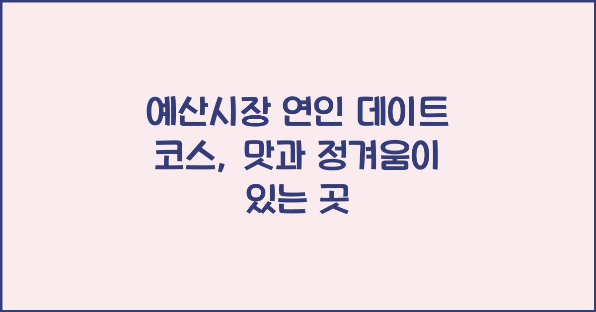 예산시장 연인 데이트 코스