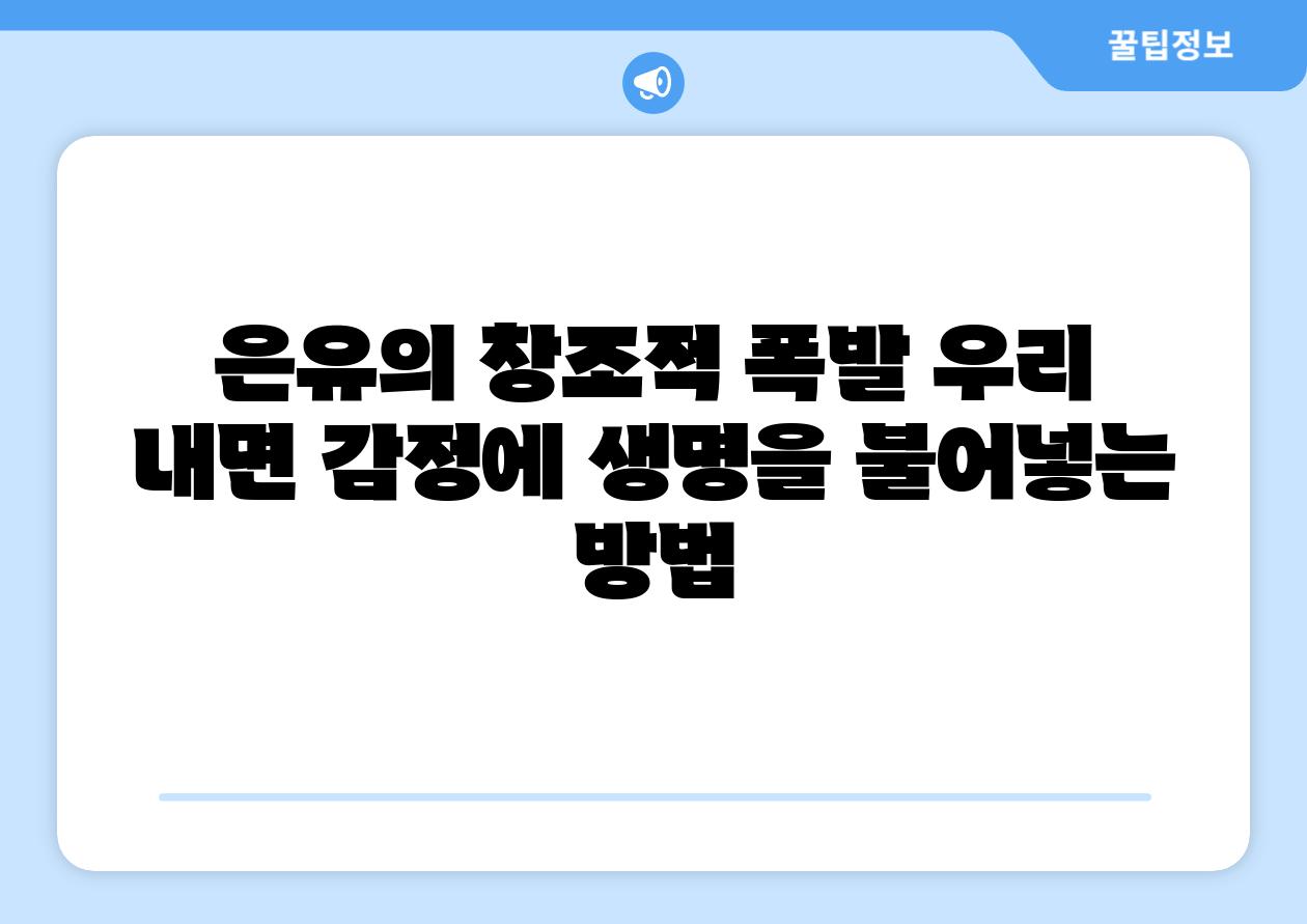 은유의 창조적 폭발 우리 내면 감정에 생명을 불어넣는 방법