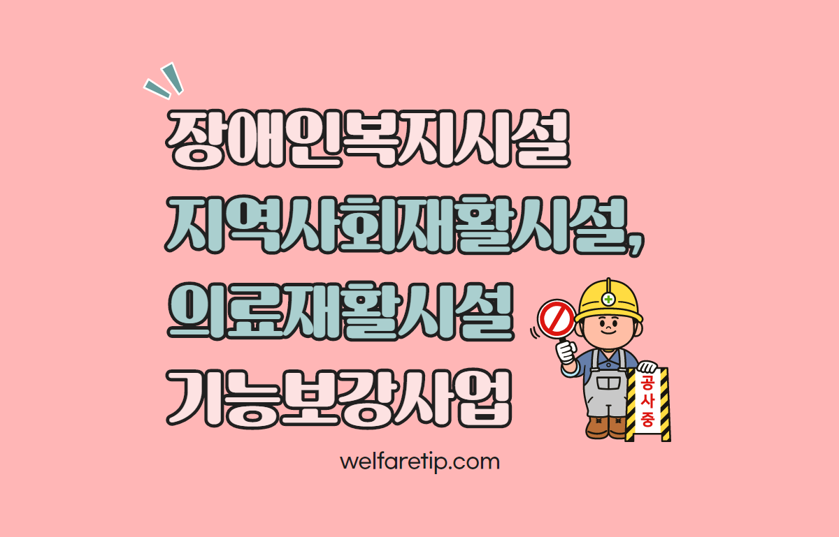  2021년 장애인복지시설(지역사회재활시설,의료재활시설) 기능보강사업 추진 안내 - 복지꿀팁