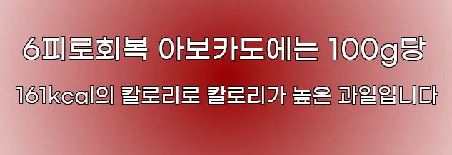  6피로회복 아보카도에는 100g당 161kcal의 칼로리로 칼로리가 높은 과일입니다