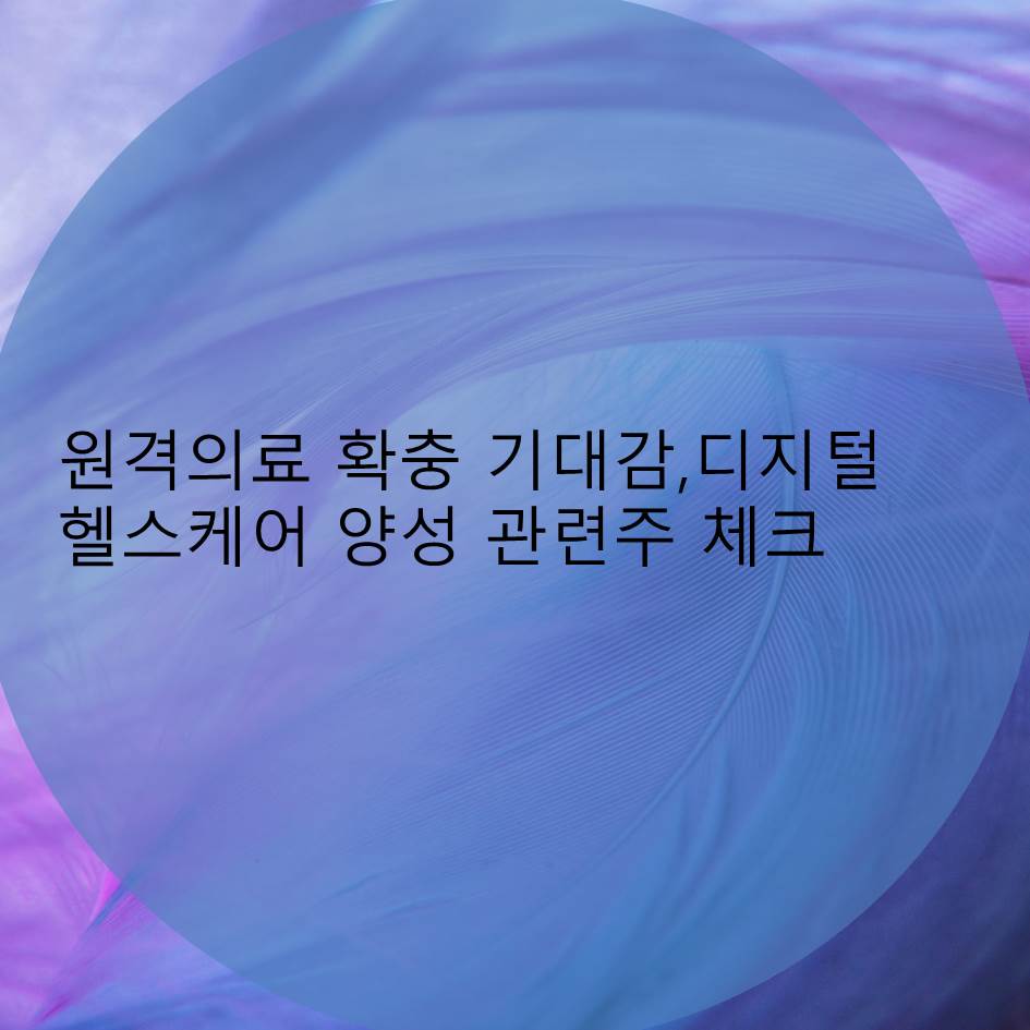  원격의료 확충 기대감 관련주 및 디지털헬스케어 양성 공약 관련주 체크