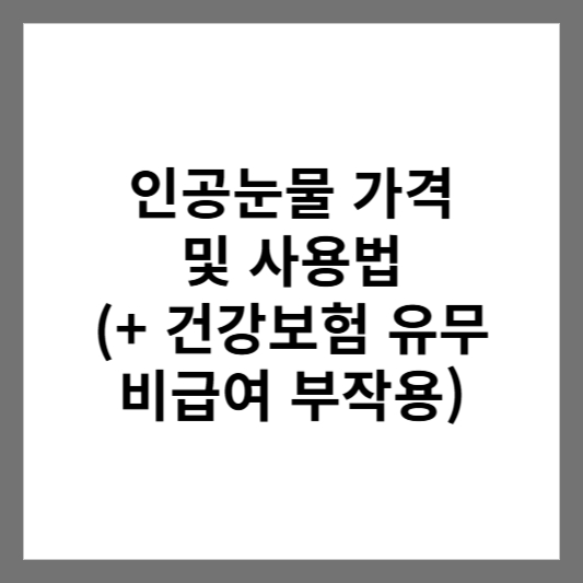 인공눈물 가격 및 사용법 (+ 건강보험 유무 비급여 부작용)