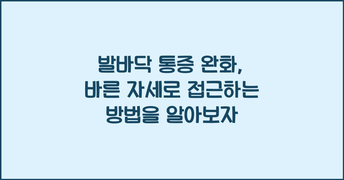발바닥 통증 완화, 바른 자세로 접근하는 방법  
