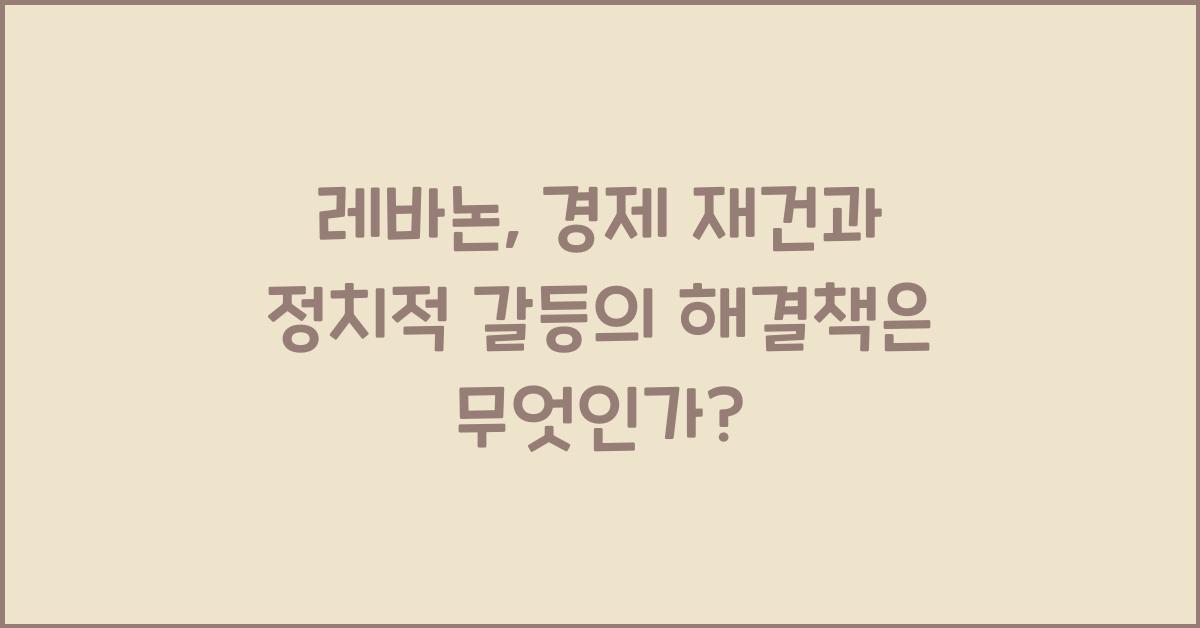 레바논: 경제 재건과 정치적 갈등의 해결책