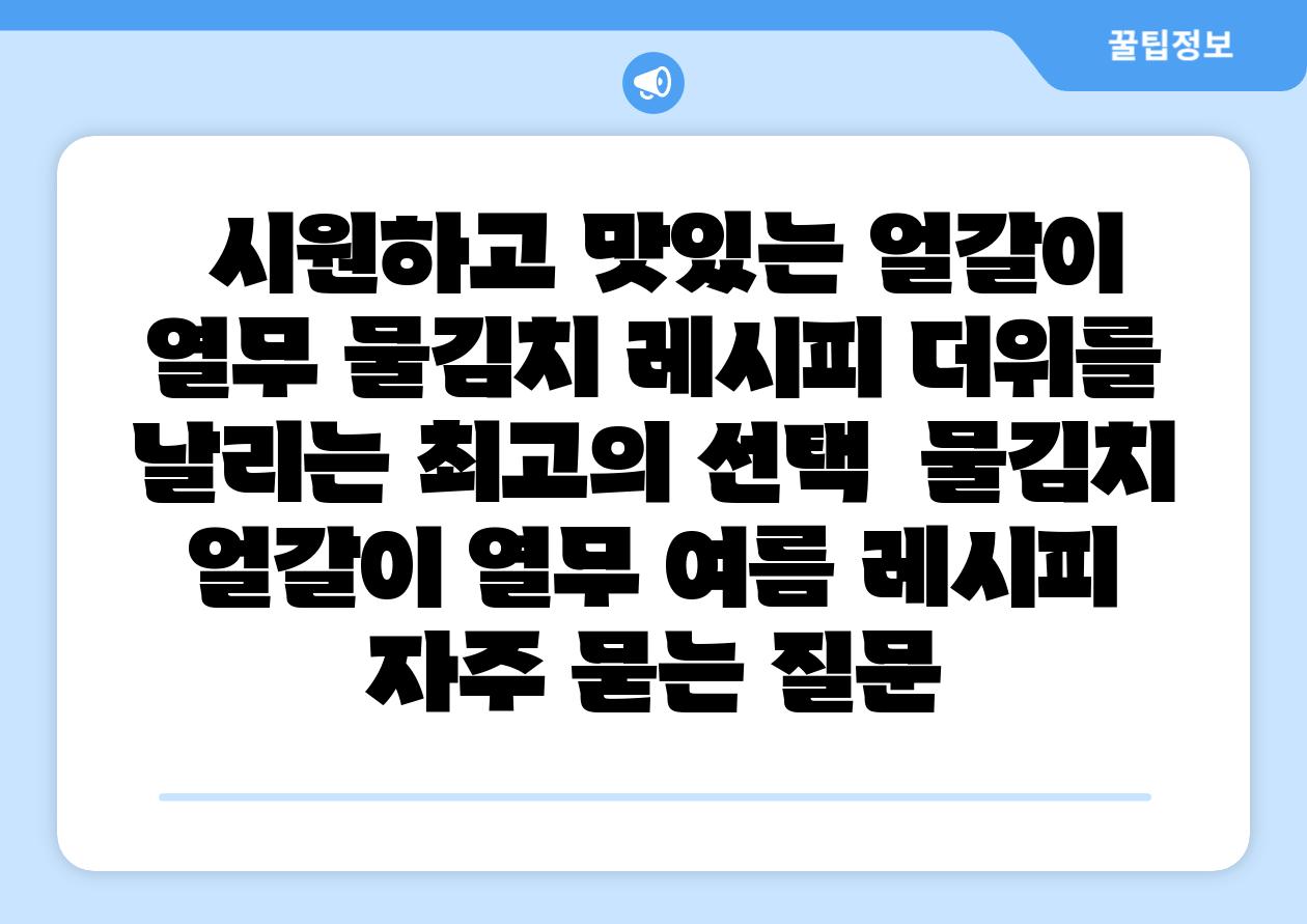  시원하고 맛있는 얼갈이 열무 물김치 레시피 더위를 날리는 최고의 선택  물김치 얼갈이 열무 여름 레시피 자주 묻는 질문