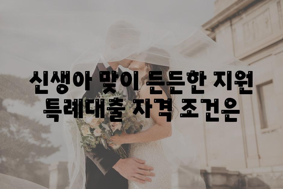 신생아 맞이 든든한 지원 특례대출 자격 조건은